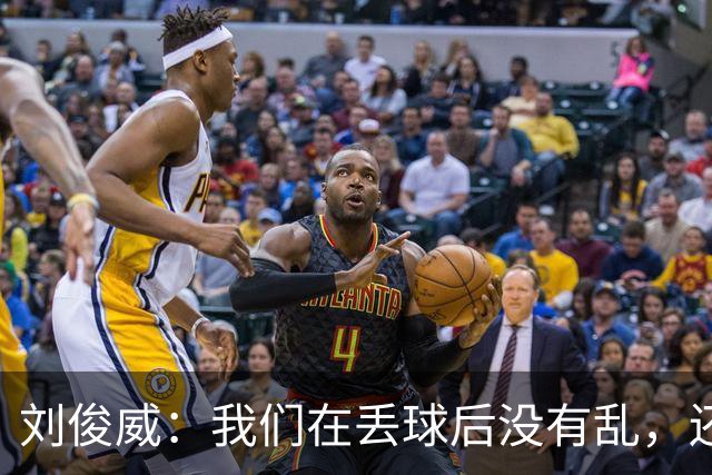 刘俊威：我们在丢球后没有乱，还是能通过正常配合完成射门并得分