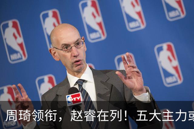 周琦领衔，赵睿在列！五大主力或驰援男篮，CBA得分王令人惋惜