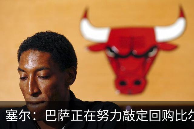塞尔：巴萨正在努力敲定回购比尔希利，并考虑将他外租贝蒂斯