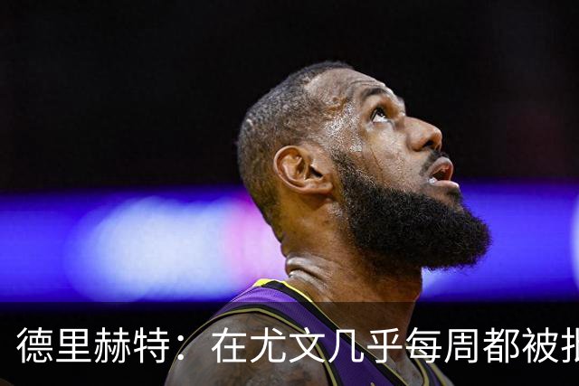 德里赫特：在尤文几乎每周都被批评 曼联关注度是从未经历过的
