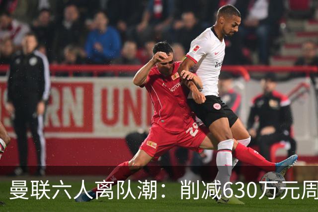 曼联六人离队潮：削减630万元周薪，敲定3.15亿元新援