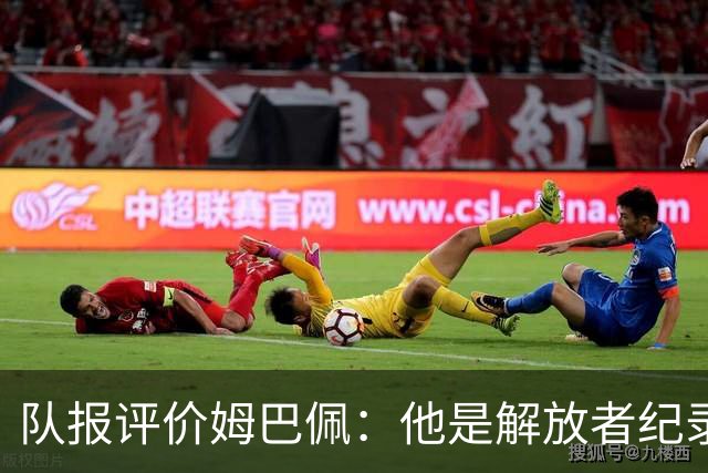 队报评价姆巴佩：他是解放者纪录创造者 他只想一路走到决赛