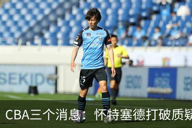 CBA三个消息：怀特塞德打破质疑，郭艾伦正式签约，范子铭申请交易